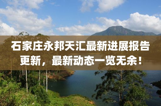 石家莊永邦天匯最新進(jìn)展報告更新，最新動態(tài)一覽無余！