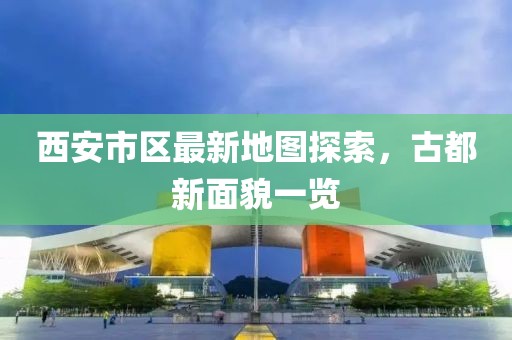 西安市區(qū)最新地圖探索，古都新面貌一覽