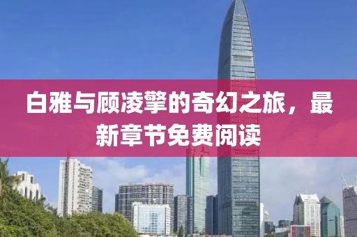 白雅與顧凌擎的奇幻之旅，最新章節(jié)免費(fèi)閱讀