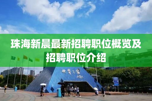珠海新晨最新招聘職位概覽及招聘職位介紹