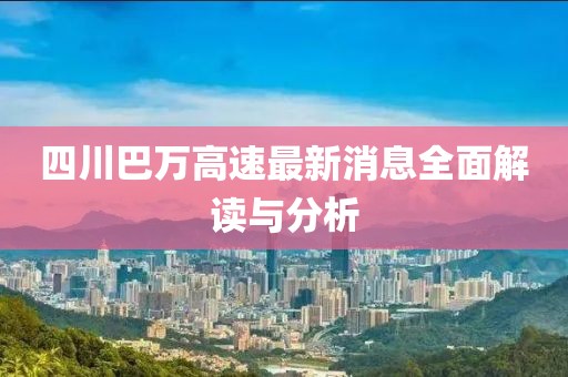 四川巴萬高速最新消息全面解讀與分析