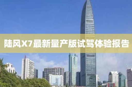 陸風(fēng)X7最新量產(chǎn)版試駕體驗(yàn)報(bào)告