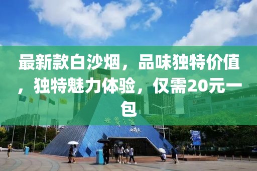 最新款白沙煙，品味獨(dú)特價(jià)值，獨(dú)特魅力體驗(yàn)，僅需20元一包