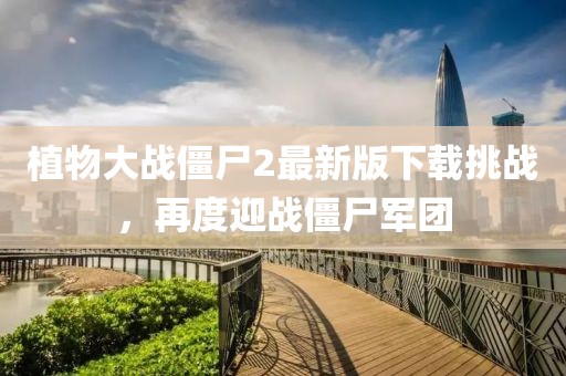 植物大戰(zhàn)僵尸2最新版下載挑戰(zhàn)，再度迎戰(zhàn)僵尸軍團(tuán)