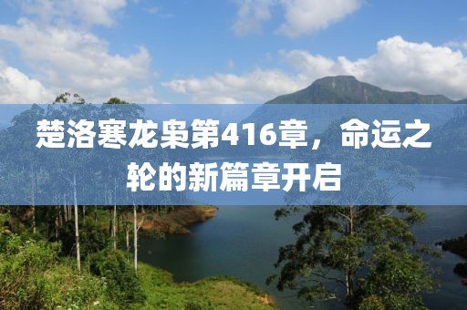 楚洛寒龍梟第416章，命運之輪的新篇章開啟