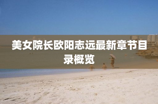 美女院長歐陽志遠(yuǎn)最新章節(jié)目錄概覽
