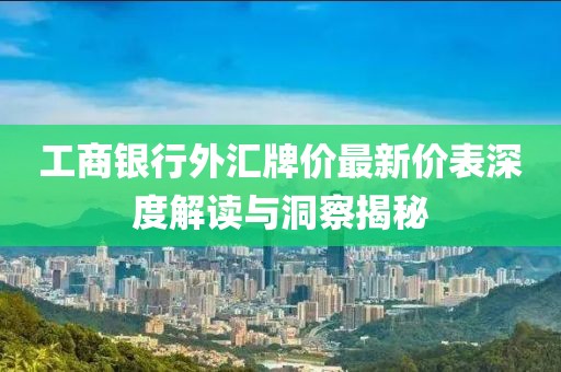 工商銀行外匯牌價(jià)最新價(jià)表深度解讀與洞察揭秘