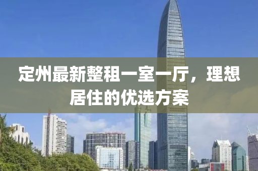 定州最新整租一室一廳，理想居住的優(yōu)選方案
