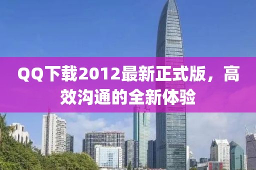 QQ下載2012最新正式版，高效溝通的全新體驗(yàn)