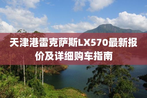 天津港雷克薩斯LX570最新報價及詳細(xì)購車指南