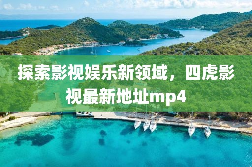 探索影視娛樂新領域，四虎影視最新地址mp4