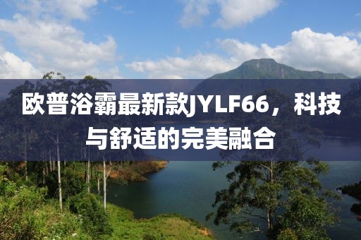 歐普浴霸最新款JYLF66，科技與舒適的完美融合