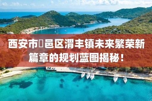 西安市鄠邑區(qū)渭豐鎮(zhèn)未來(lái)繁榮新篇章的規(guī)劃藍(lán)圖揭秘！