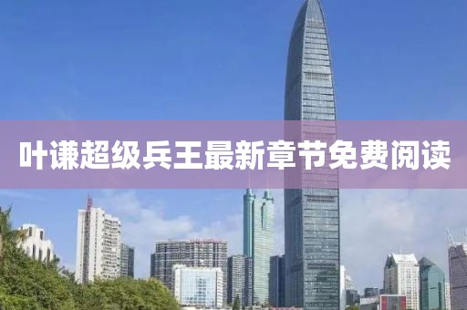 葉謙超級(jí)兵王最新章節(jié)免費(fèi)閱讀