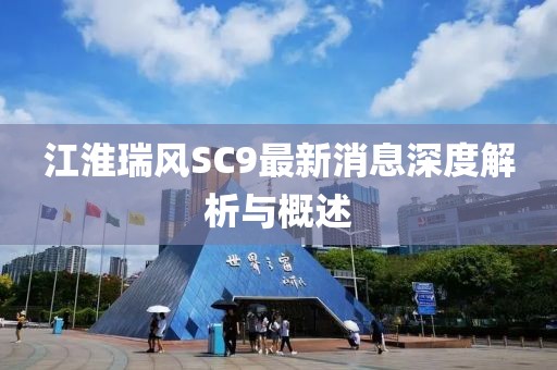 江淮瑞風(fēng)SC9最新消息深度解析與概述