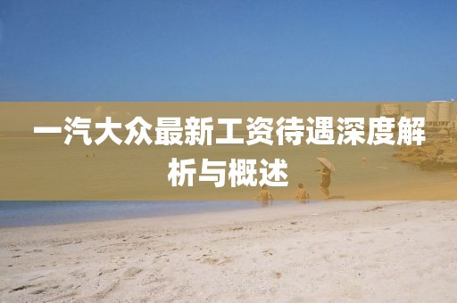 一汽大眾最新工資待遇深度解析與概述