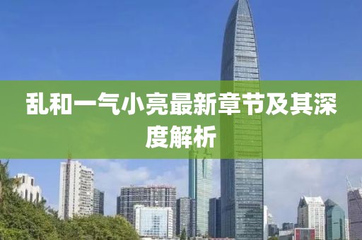 亂和一氣小亮最新章節(jié)及其深度解析