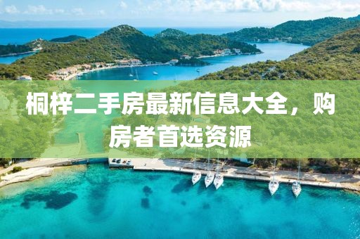 桐梓二手房最新信息大全，購(gòu)房者首選資源