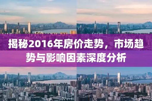 揭秘2016年房價走勢，市場趨勢與影響因素深度分析