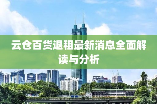 云倉百貨退租最新消息全面解讀與分析