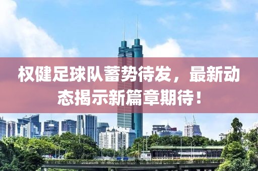 權(quán)健足球隊蓄勢待發(fā)，最新動態(tài)揭示新篇章期待！
