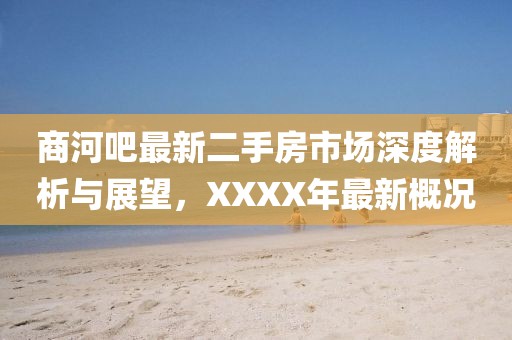 商河吧最新二手房市場(chǎng)深度解析與展望，XXXX年最新概況