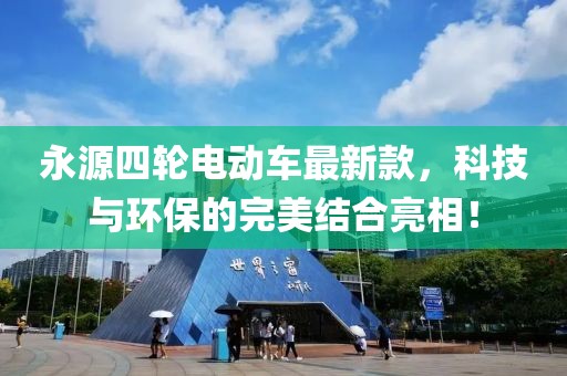 永源四輪電動(dòng)車最新款，科技與環(huán)保的完美結(jié)合亮相！
