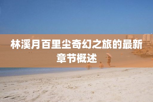 林溪月百里塵奇幻之旅的最新章節(jié)概述