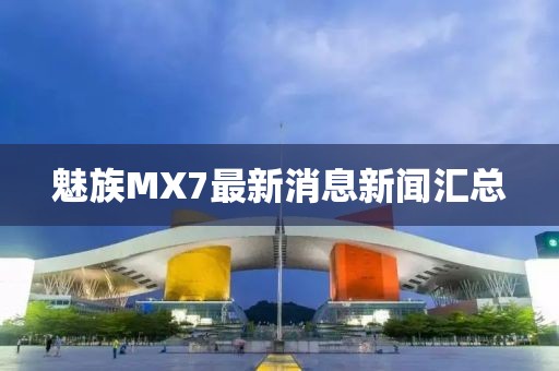 魅族MX7最新消息新聞匯總