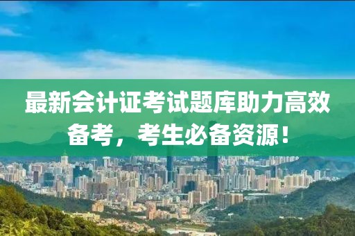 最新會計證考試題庫助力高效備考，考生必備資源！
