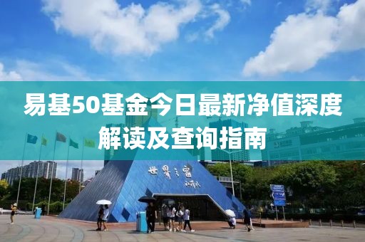 易基50基金今日最新凈值深度解讀及查詢指南
