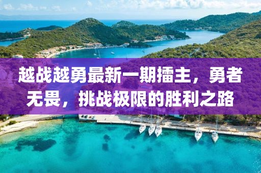 越戰(zhàn)越勇最新一期擂主，勇者無畏，挑戰(zhàn)極限的勝利之路