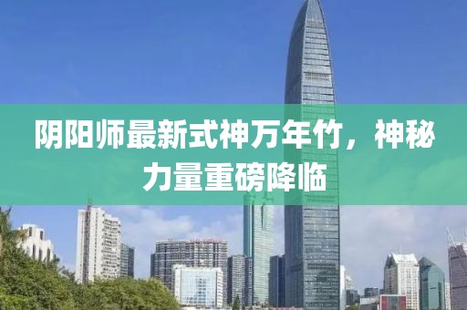 陰陽師最新式神萬年竹，神秘力量重磅降臨