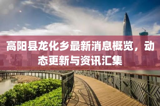 高陽縣龍化鄉(xiāng)最新消息概覽，動態(tài)更新與資訊匯集