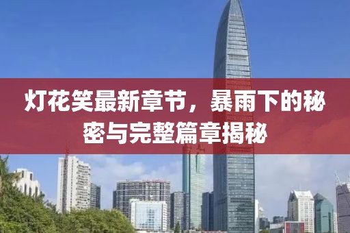 燈花笑最新章節(jié)，暴雨下的秘密與完整篇章揭秘