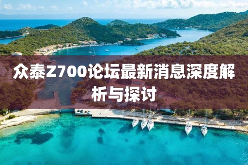眾泰Z700論壇最新消息深度解析與探討