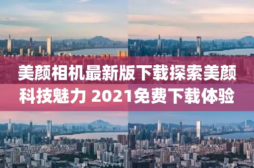 美顏相機(jī)最新版下載探索美顏科技魅力 2021免費(fèi)下載體驗(yàn)