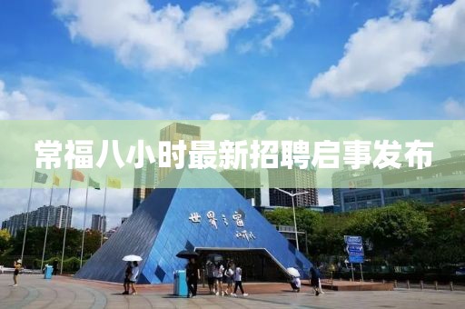常福八小時(shí)最新招聘啟事發(fā)布
