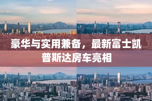 豪華與實用兼?zhèn)?，最新富士凱普斯達(dá)房車亮相