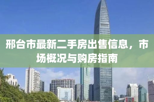 邢臺(tái)市最新二手房出售信息，市場(chǎng)概況與購房指南