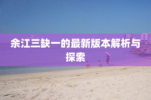 余江三缺一的最新版本解析與探索