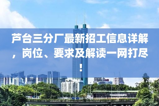 蘆臺(tái)三分廠最新招工信息詳解，崗位、要求及解讀一網(wǎng)打盡！