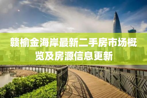 贛榆金海岸最新二手房市場概覽及房源信息更新