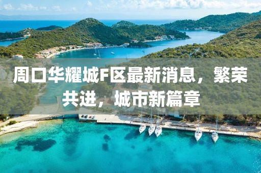周口華耀城F區(qū)最新消息，繁榮共進(jìn)，城市新篇章