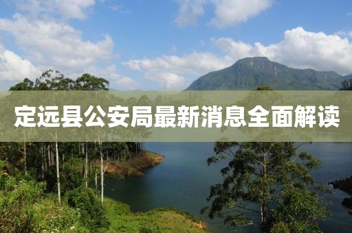 定遠(yuǎn)縣公安局最新消息全面解讀