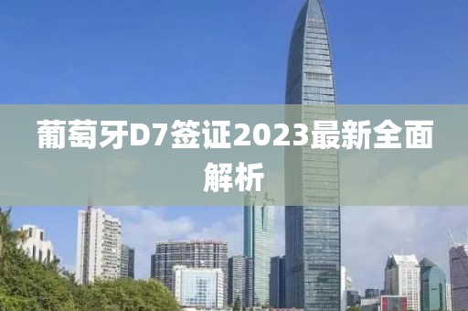 葡萄牙D7簽證2023最新全面解析