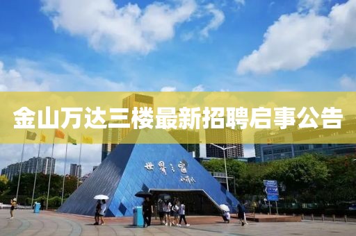 金山萬(wàn)達(dá)三樓最新招聘啟事公告