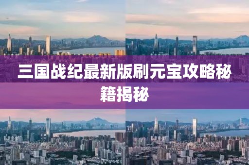 三國戰(zhàn)紀(jì)最新版刷元寶攻略秘籍揭秘