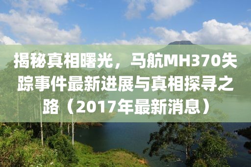 揭秘真相曙光，馬航MH370失蹤事件最新進(jìn)展與真相探尋之路（2017年最新消息）