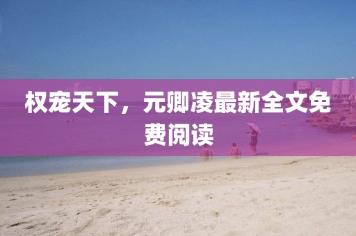 權(quán)寵天下，元卿凌最新全文免費(fèi)閱讀